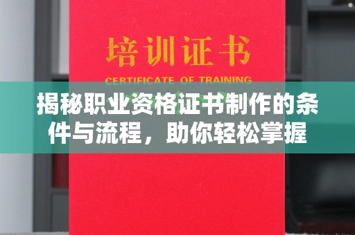 全州揭秘职业资格证书制作的条件与流程，助你轻松掌握
