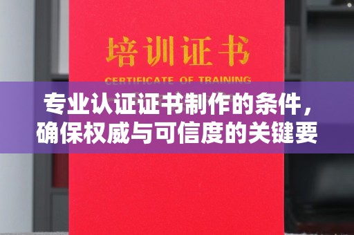 全州专业认证证书制作的条件，确保权威与可信度的关键要素