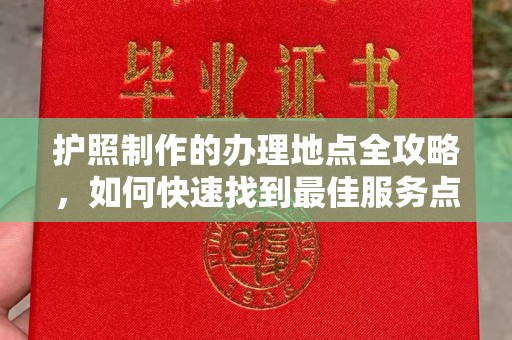 全州护照制作的办理地点全攻略，如何快速找到最佳服务点