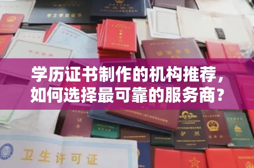 全州学历证书制作的机构推荐，如何选择最可靠的服务商？