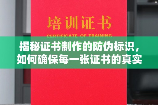 全州揭秘证书制作的防伪标识，如何确保每一张证书的真实性？