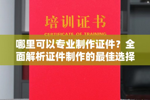 全州哪里可以专业制作证件？全面解析证件制作的最佳选择
