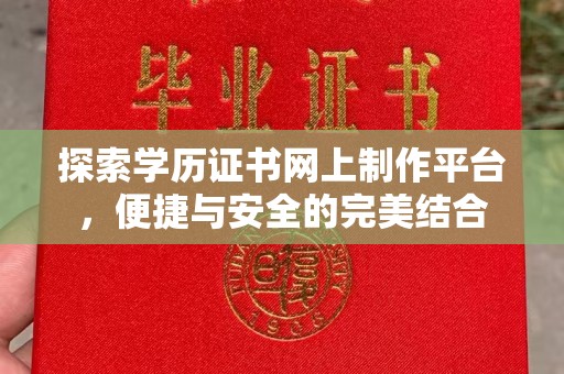 全州探索学历证书网上制作平台，便捷与安全的完美结合