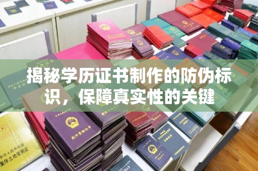 全州揭秘学历证书制作的防伪标识，保障真实性的关键
