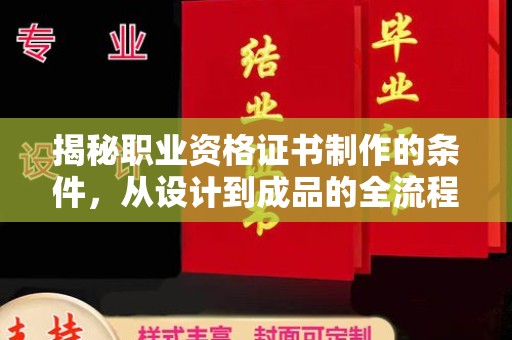 全州揭秘职业资格证书制作的条件，从设计到成品的全流程解析