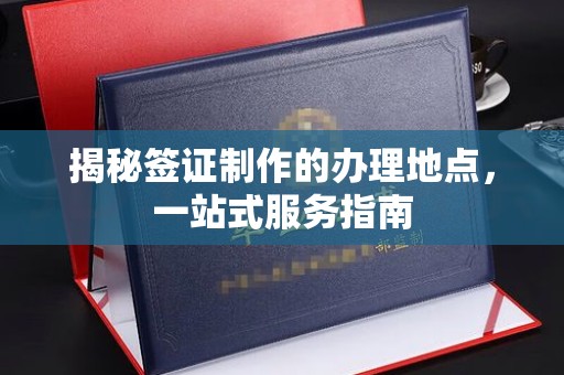 全州揭秘签证制作的办理地点，一站式服务指南