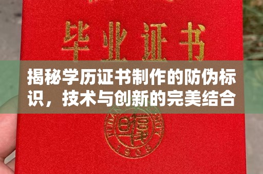 全州揭秘学历证书制作的防伪标识，技术与创新的完美结合