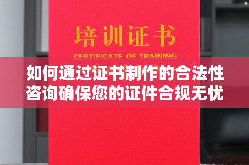 全州如何通过证书制作的合法性咨询确保您的证件合规无忧