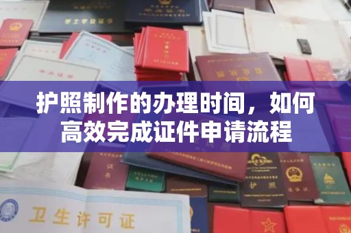 全州护照制作的办理时间，如何高效完成证件申请流程