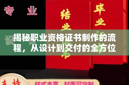 全州揭秘职业资格证书制作的流程，从设计到交付的全方位解析