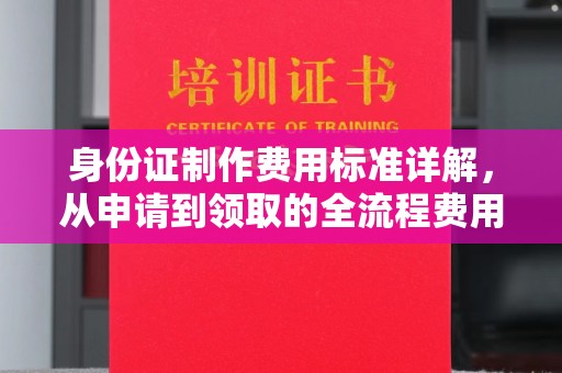 全州身份证制作费用标准详解，从申请到领取的全流程费用解析