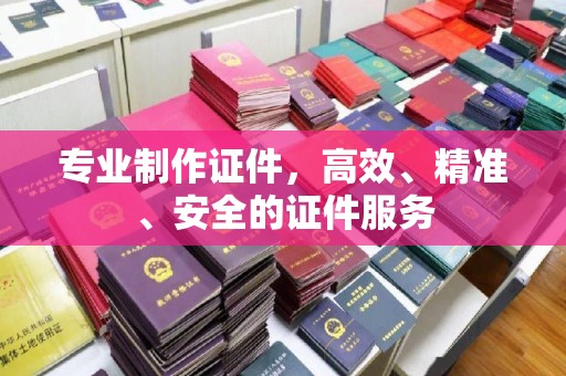 全州专业制作证件，高效、精准、安全的证件服务