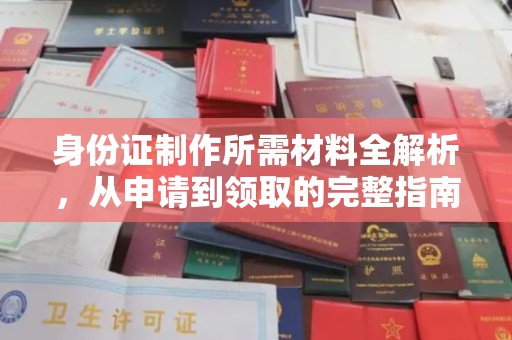 全州身份证制作所需材料全解析，从申请到领取的完整指南