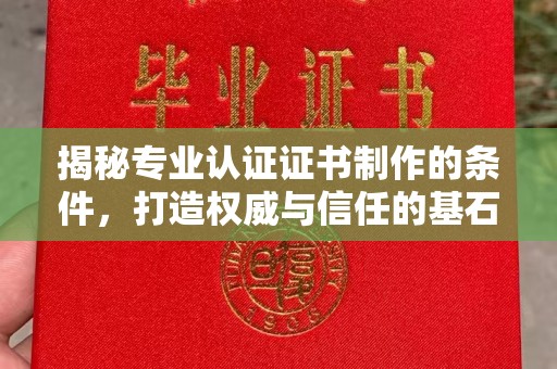 全州揭秘专业认证证书制作的条件，打造权威与信任的基石