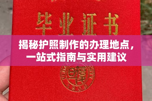 全州揭秘护照制作的办理地点，一站式指南与实用建议