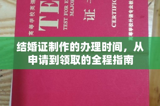 全州结婚证制作的办理时间，从申请到领取的全程指南