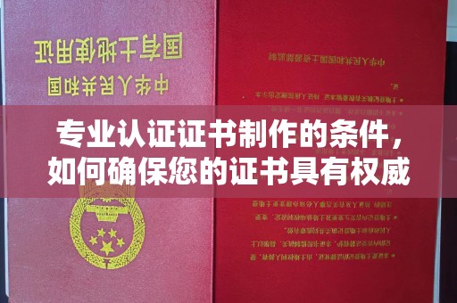 全州专业认证证书制作的条件，如何确保您的证书具有权威性和可信度