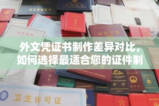 全州外文凭证书制作差异对比，如何选择最适合您的证件制作服务？