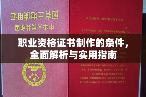 全州职业资格证书制作的条件，全面解析与实用指南