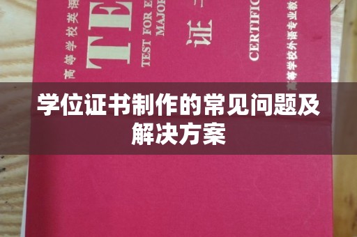 全州学位证书制作的常见问题及解决方案